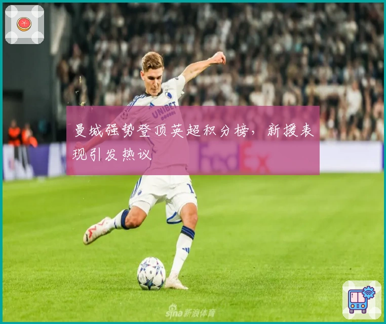 曼城强势登顶英超积分榜，新援表现引发热议