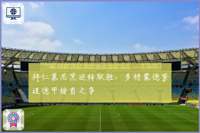 拜仁慕尼黑逆转取胜，多特蒙德紧追德甲榜首之争