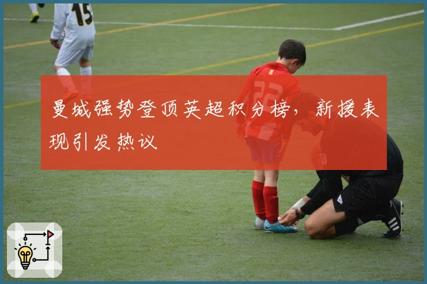 曼城强势登顶英超积分榜，新援表现引发热议