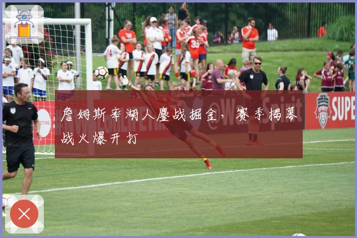 詹姆斯率湖人鏖战掘金，赛季揭幕战火爆开打