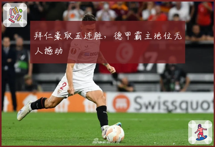 拜仁豪取五连胜，德甲霸主地位无人撼动