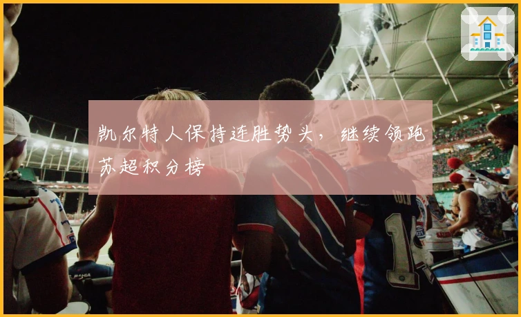 凯尔特人保持连胜势头，继续领跑苏超积分榜