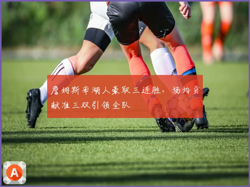 詹姆斯率湖人豪取三连胜，场均贡献准三双引领全队