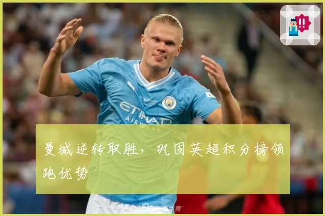 曼城逆转取胜，巩固英超积分榜领跑优势