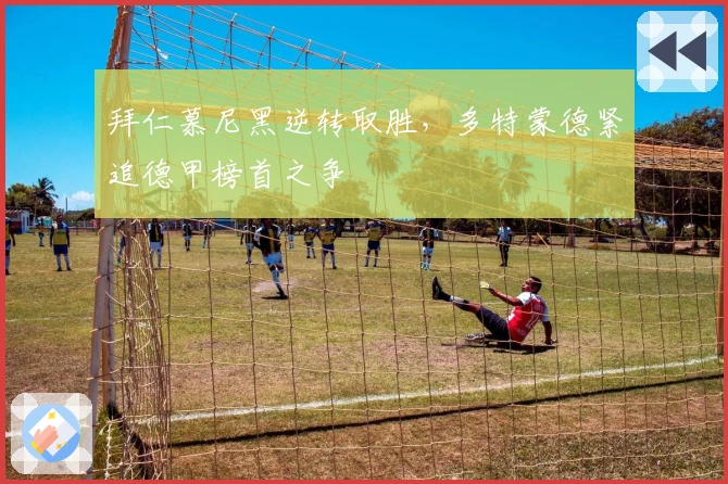 拜仁慕尼黑逆转取胜，多特蒙德紧追德甲榜首之争