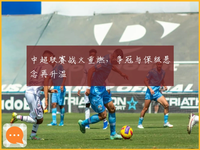 中超联赛战火重燃，争冠与保级悬念再升温