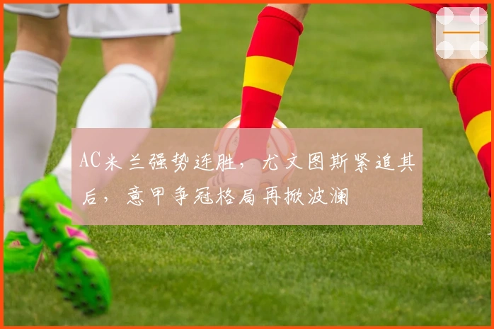 AC米兰强势连胜，尤文图斯紧追其后，意甲争冠格局再掀波澜