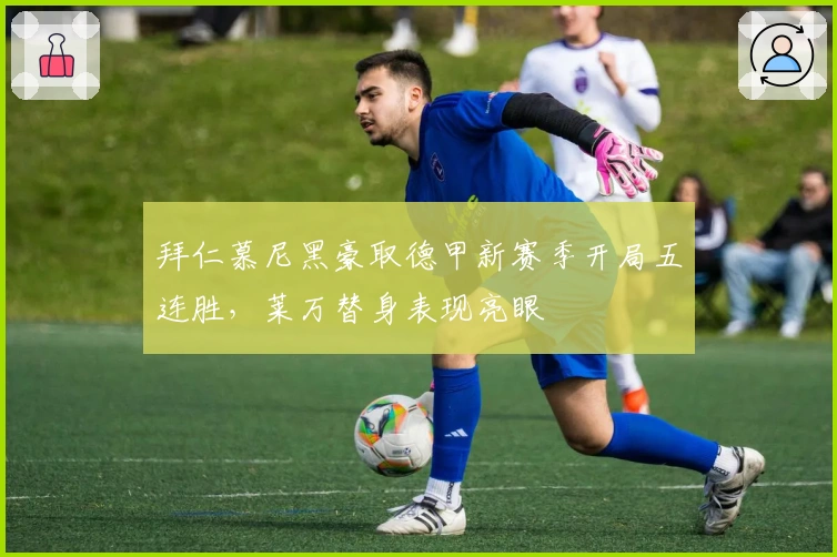 拜仁慕尼黑豪取德甲新赛季开局五连胜，莱万替身表现亮眼