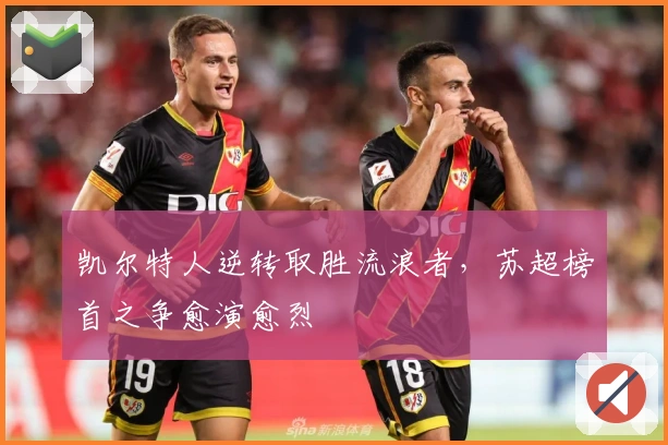 凯尔特人逆转取胜流浪者，苏超榜首之争愈演愈烈