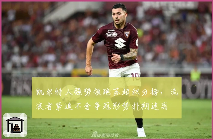 凯尔特人强势领跑苏超积分榜，流浪者紧追不舍争冠形势扑朔迷离