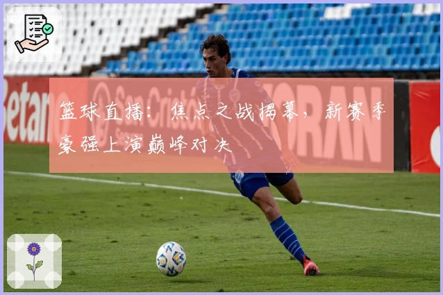 篮球直播：焦点之战揭幕，新赛季豪强上演巅峰对决