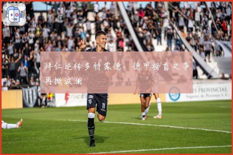 拜仁逆转多特蒙德，德甲榜首之争再掀波澜